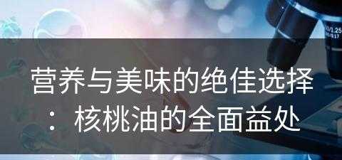 营养与美味的绝佳选择：核桃油的全面益处